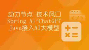 【动力节点】技术风口 Spring Al+ChatGPT Java接入AI大模型 – 带源码课件-shaocun资源站