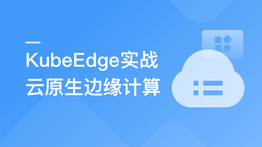 实战课|2022|云原生+边缘计算+KubeEdge，打造智能边缘管理平台-shaocun资源站