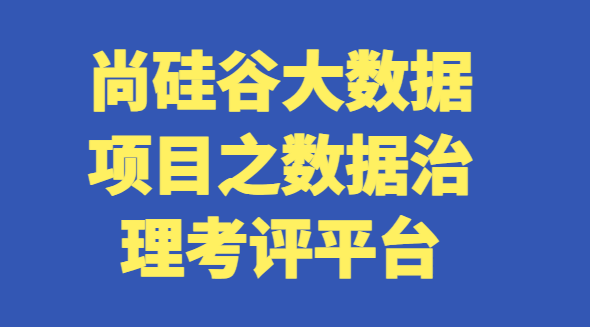 尚GG大数据项目之数据治理考评平台-shaocun资源站