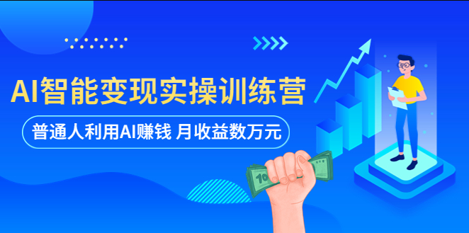 AI智能变现实操训练营：普通人利用AI赚钱 月收益数万元（全套课程+文档）-shaocun资源站