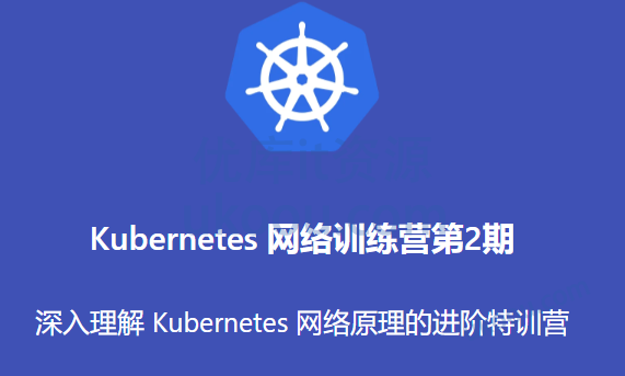 优点知识-Kubernetes 网络训练营第2期（完结无密）-shaocun资源站