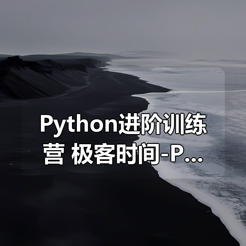 极客时间-Python进阶训练营(2期完结)|shaocun资源站 - 你的知识成长补给站