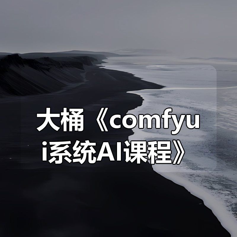 大桶《comfyui系统AI课程》|shaocun资源站 - 你的知识成长补给站