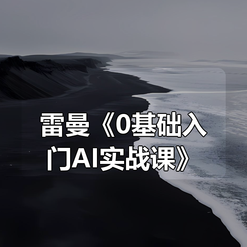 雷曼《0基础入门AI实战课》|shaocun资源站 - 你的知识成长补给站