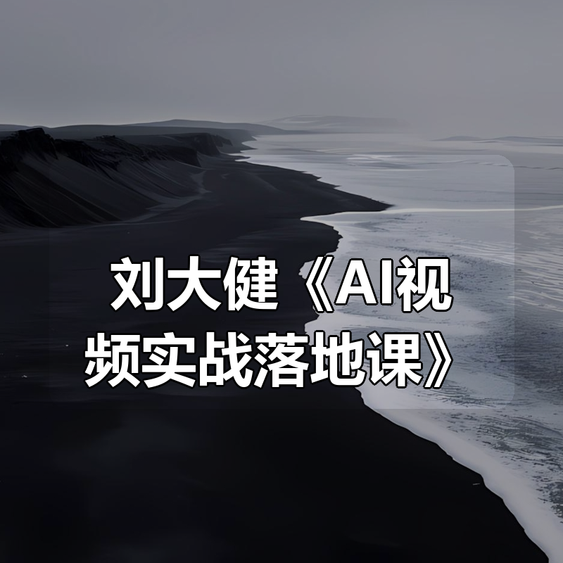 刘大健《AI视频实战落地课》|shaocun资源站 - 你的知识成长补给站