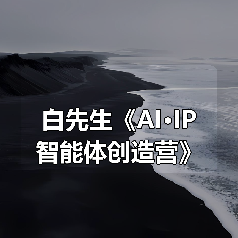 白先生《AI·IP智能体创造营》|shaocun资源站 - 你的知识成长补给站