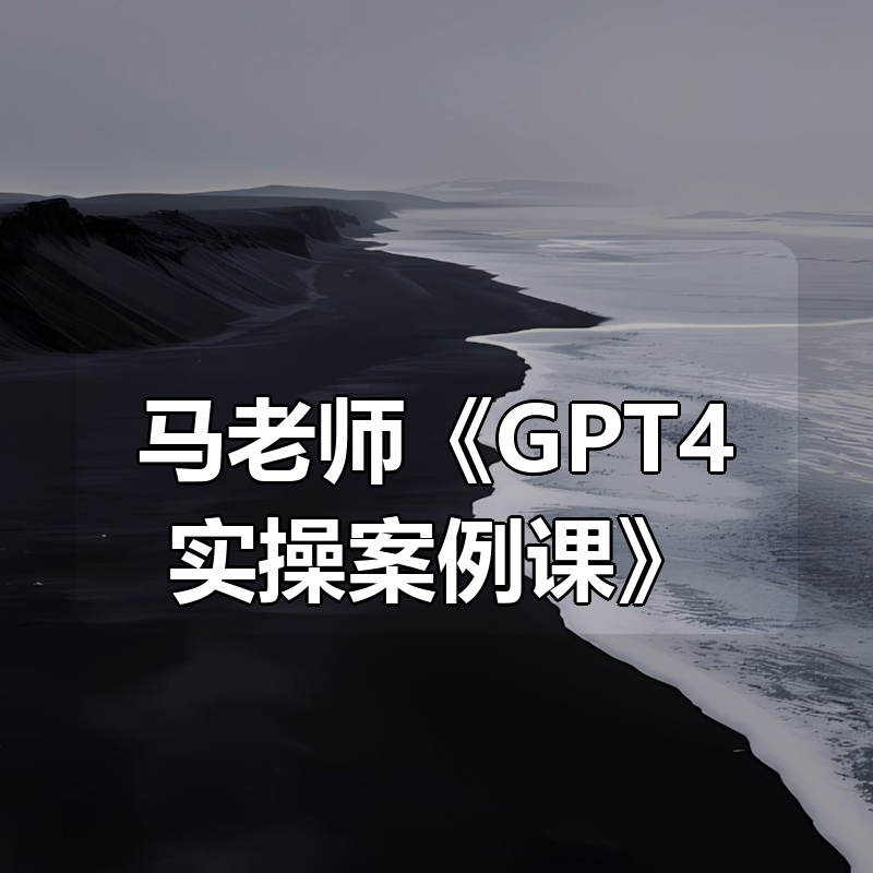马老师《GPT4实操案例课》|shaocun资源站 - 你的知识成长补给站