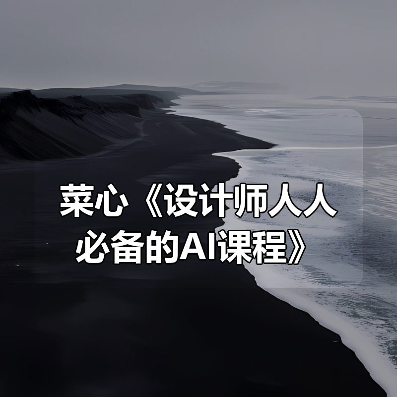 菜心《设计师人人必备的AI课程》|shaocun资源站 - 你的知识成长补给站