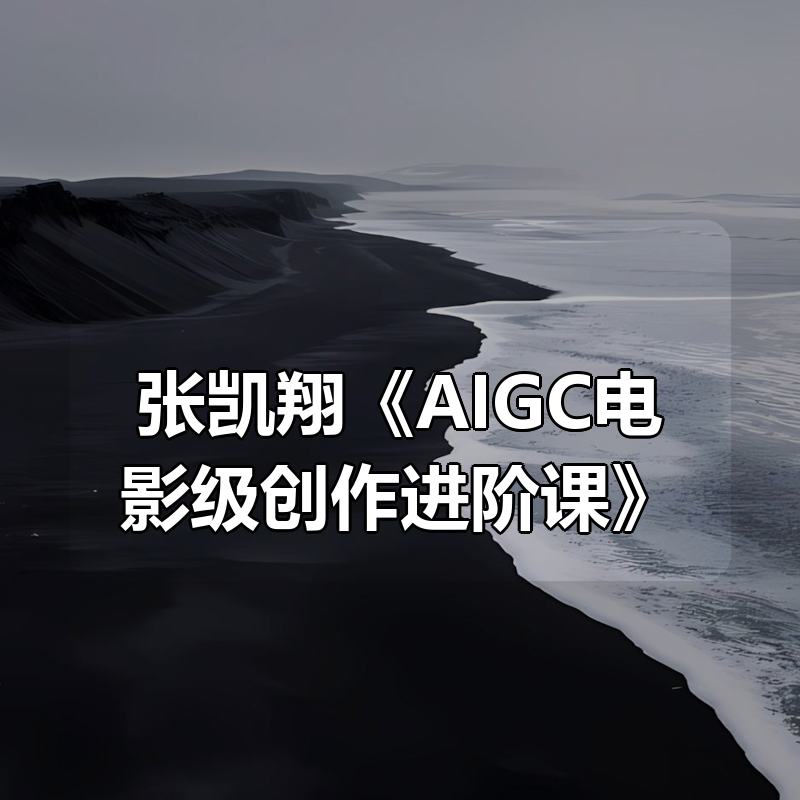 张凯翔《AIGC电影级创作进阶课》|shaocun资源站 - 你的知识成长补给站