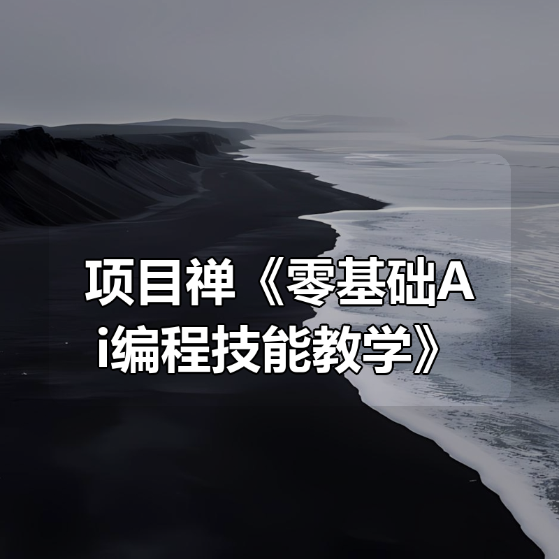 项目禅《零基础Ai编程技能教学》|shaocun资源站 - 你的知识成长补给站