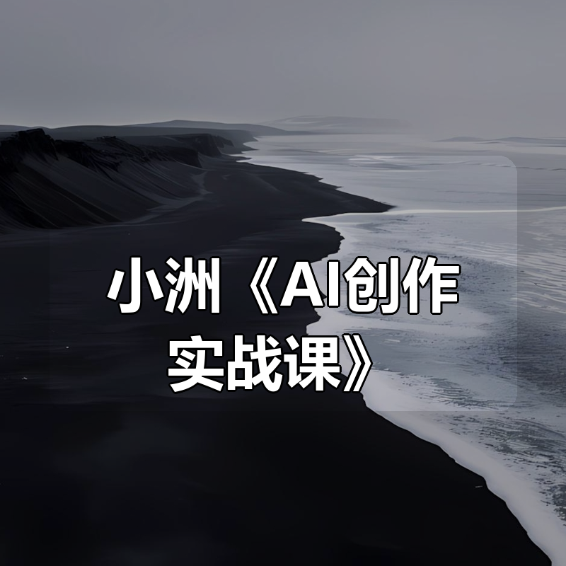 小洲《AI创作实战课》|shaocun资源站 - 你的知识成长补给站