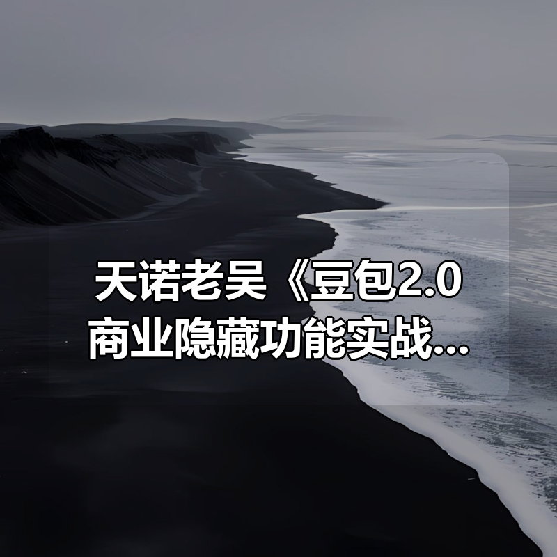 天诺老吴《豆包2.0商业隐藏功能实战》|shaocun资源站 - 你的知识成长补给站