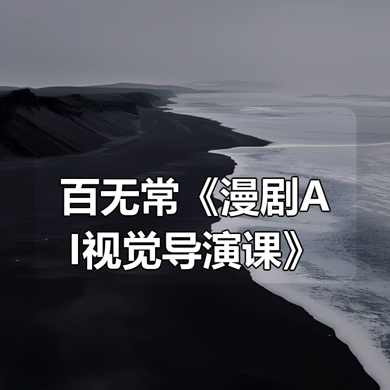 百无常《漫剧AI视觉导演课》|shaocun资源站 - 你的知识成长补给站