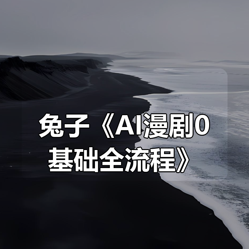 兔子《AI漫剧0基础全流程》|shaocun资源站 - 你的知识成长补给站