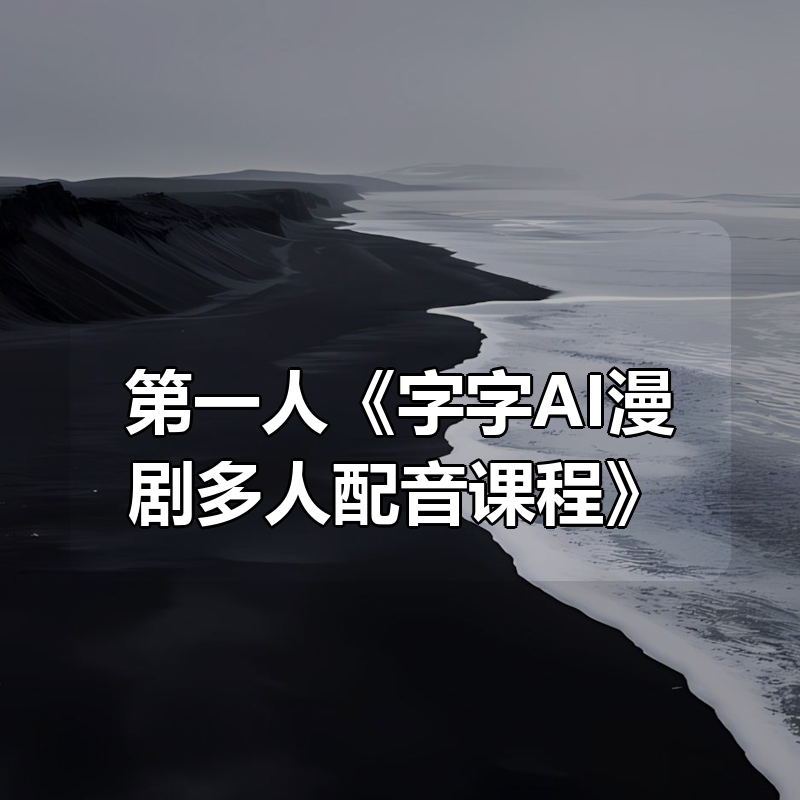 第一人《字字AI漫剧多人配音课程》|shaocun资源站 - 你的知识成长补给站