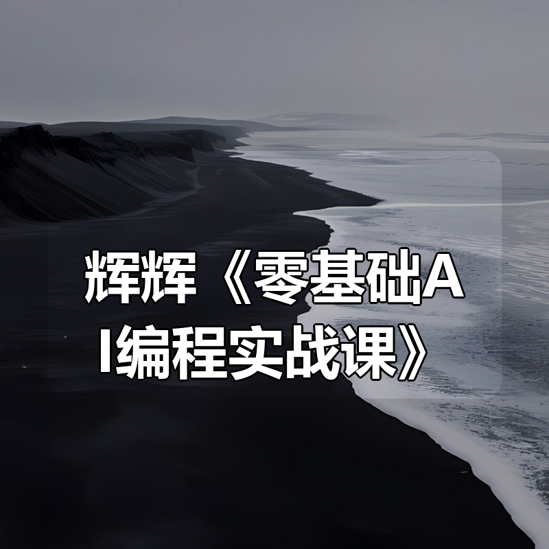 辉辉《零基础AI编程实战课》|shaocun资源站 - 你的知识成长补给站