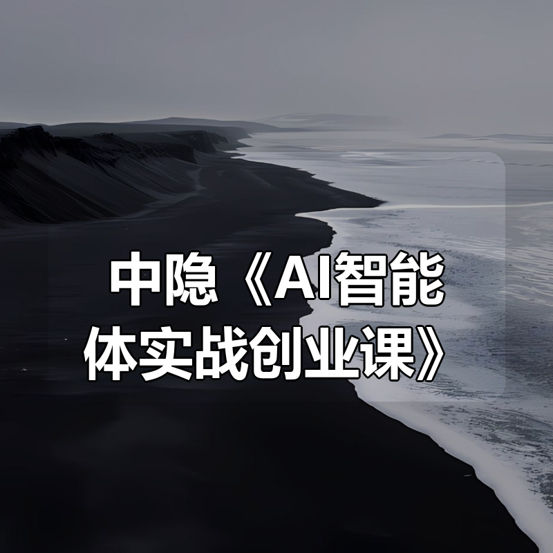 中隐《AI智能体实战创业课》|shaocun资源站 - 你的知识成长补给站
