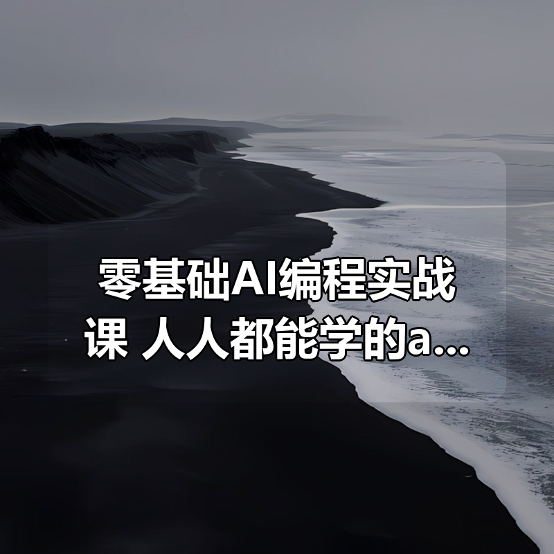 零基础AI编程实战课，人人都能学的ai编程入门系统课（更新0405）|shaocun资源站 - 你的知识成长补给站