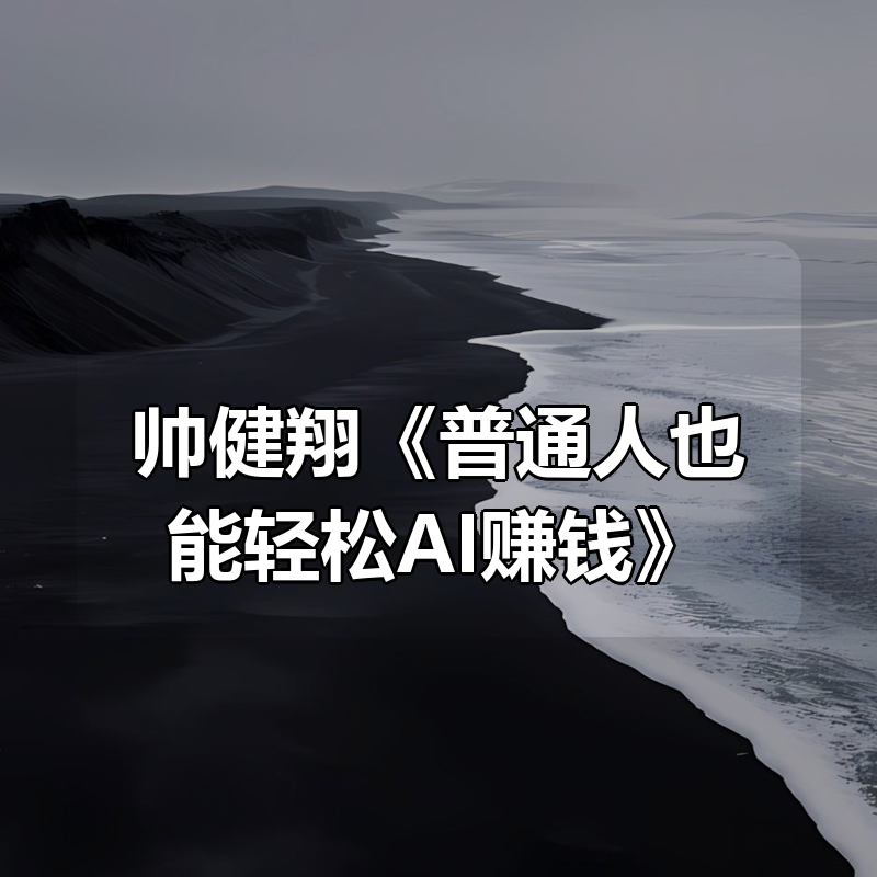 帅健翔《普通人也能轻松AI赚钱》|shaocun资源站 - 你的知识成长补给站