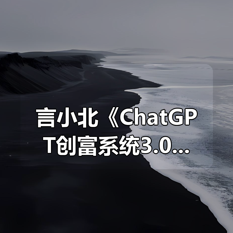 言小北《ChatGPT创富系统3.0》|shaocun资源站 - 你的知识成长补给站
