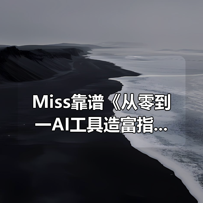 Miss靠谱《从零到一AI工具造富指南》|shaocun资源站 - 你的知识成长补给站