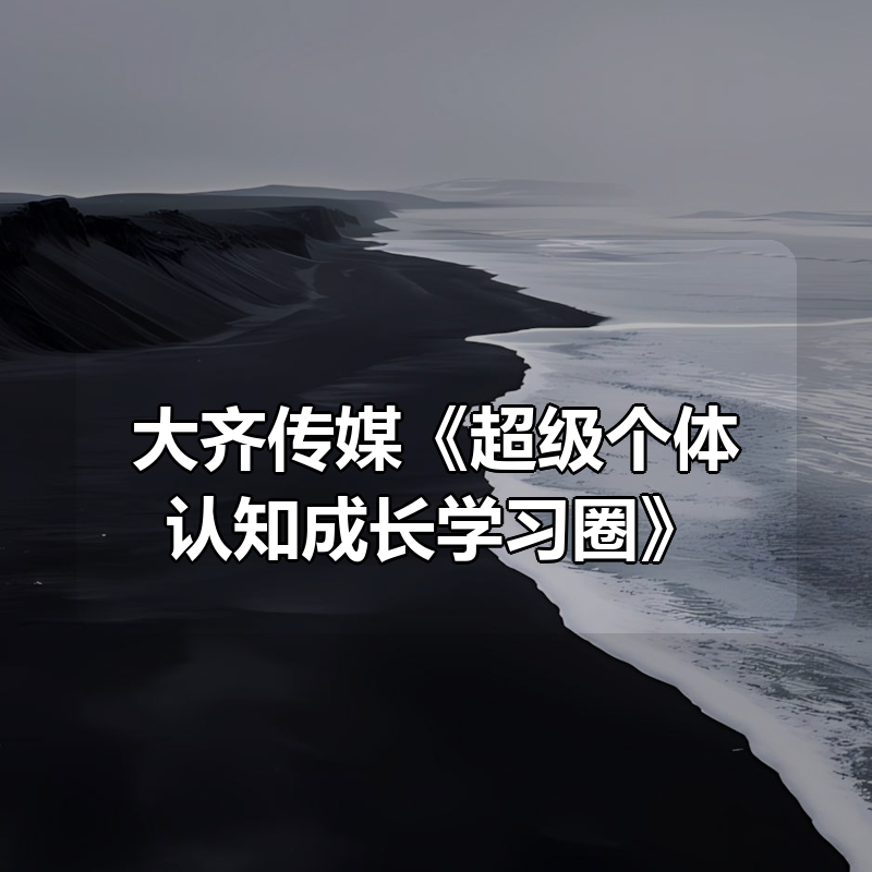 大齐传媒《超级个体认知成长学习圈》|shaocun资源站 - 你的知识成长补给站