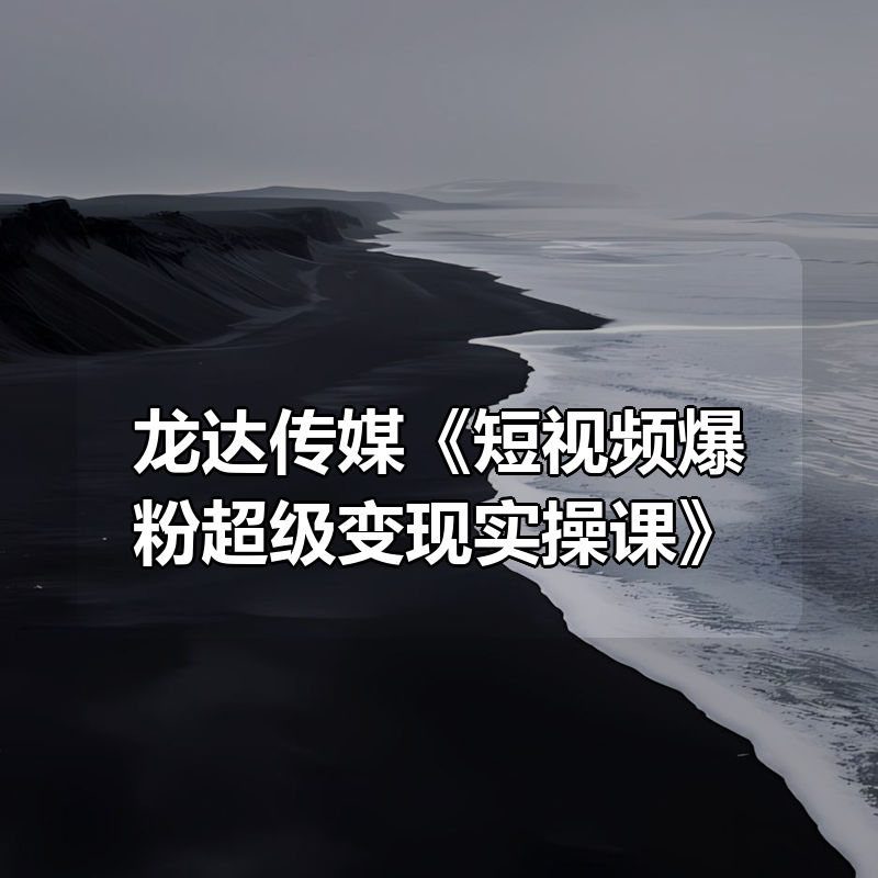 龙达传媒《短视频爆粉超级变现实操课》|shaocun资源站 - 你的知识成长补给站