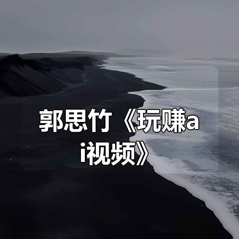郭思竹《玩赚ai视频》|shaocun资源站 - 你的知识成长补给站