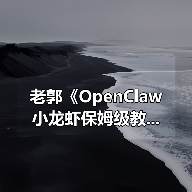 老郭《OpenClaw小龙虾保姆级教程》|shaocun资源站 - 你的知识成长补给站