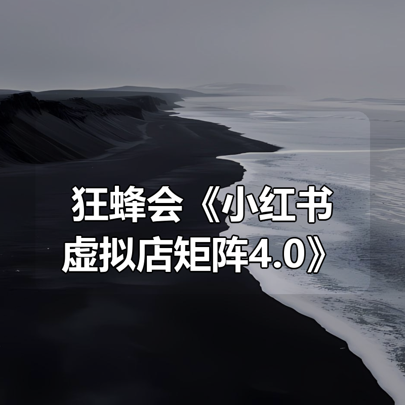 狂蜂会《小红书虚拟店矩阵4.0》|shaocun资源站 - 你的知识成长补给站