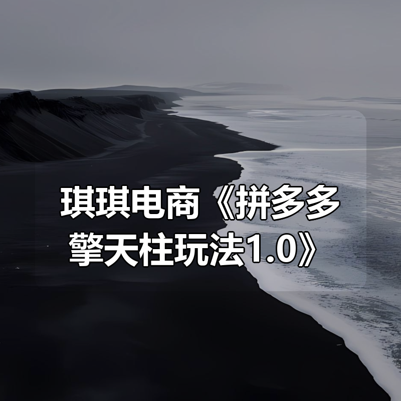 琪琪电商《拼多多擎天柱玩法1.0》|shaocun资源站 - 你的知识成长补给站