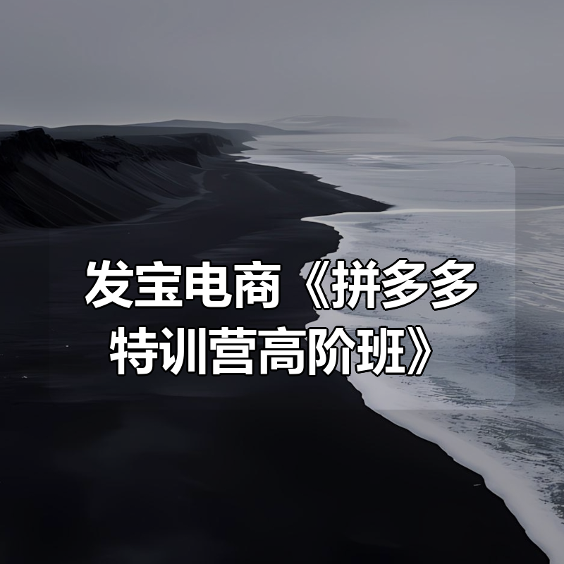 发宝电商《拼多多特训营高阶班》|shaocun资源站 - 你的知识成长补给站