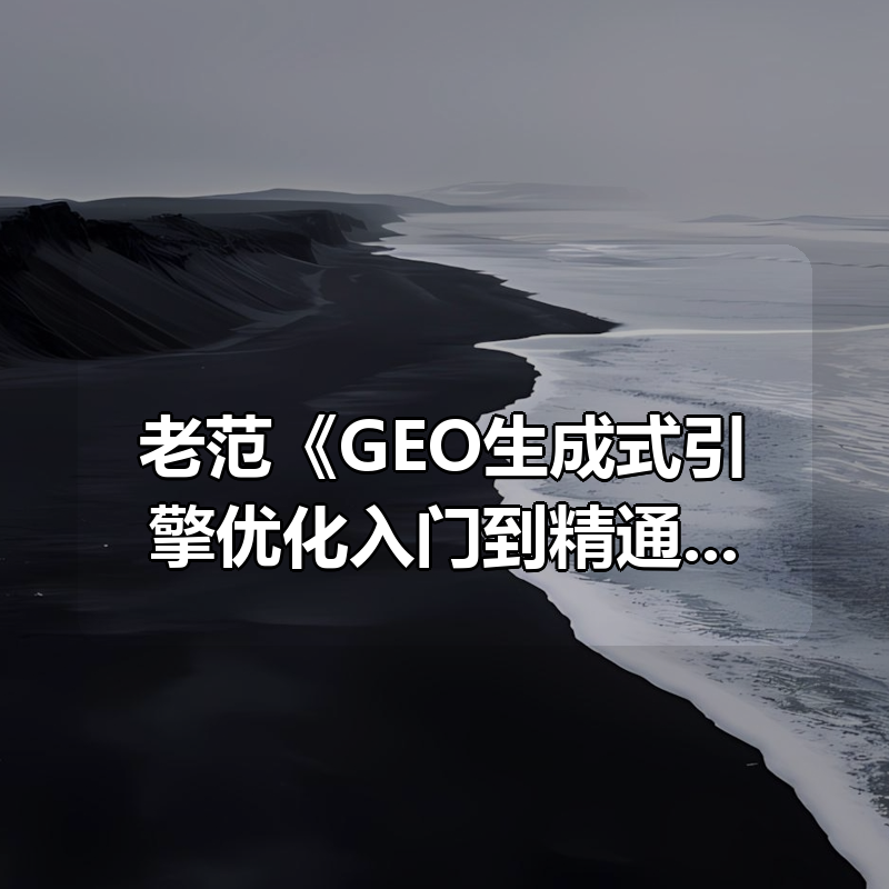 老范《GEO生成式引擎优化入门到精通实战课程》|shaocun资源站 - 你的知识成长补给站