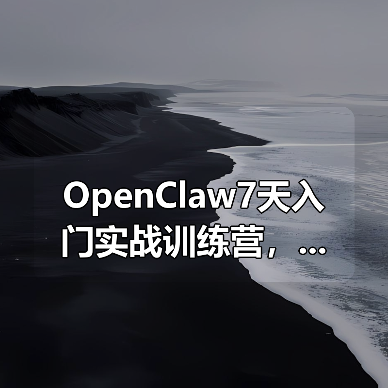 OpenClaw（小龙虾）7天入门实战训练营，带你从0到1掌握OpenClaw核心技能|shaocun资源站 - 你的知识成长补给站