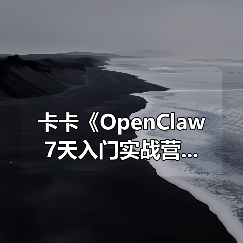 卡卡《OpenClaw7天入门实战营》|shaocun资源站 - 你的知识成长补给站