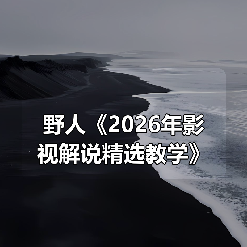 野人《2026年影视解说精选教学》|shaocun资源站 - 你的知识成长补给站