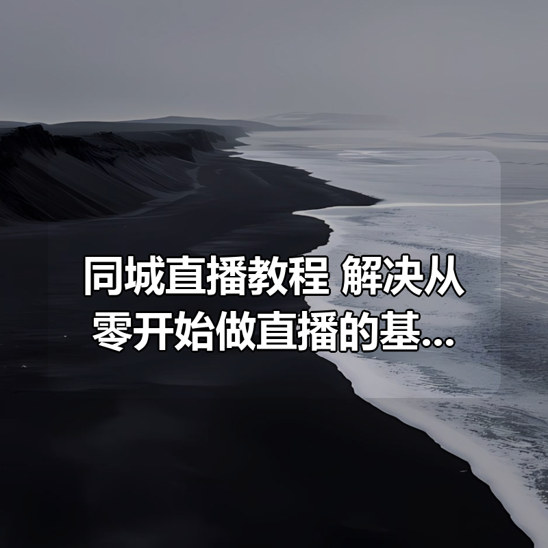同城直播教程，解决从零开始做直播的基本难题|shaocun资源站 - 你的知识成长补给站