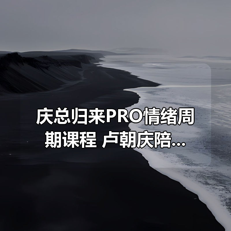 庆总归来PRO情绪周期课程 卢朝庆陪伴社|shaocun资源站 - 你的知识成长补给站