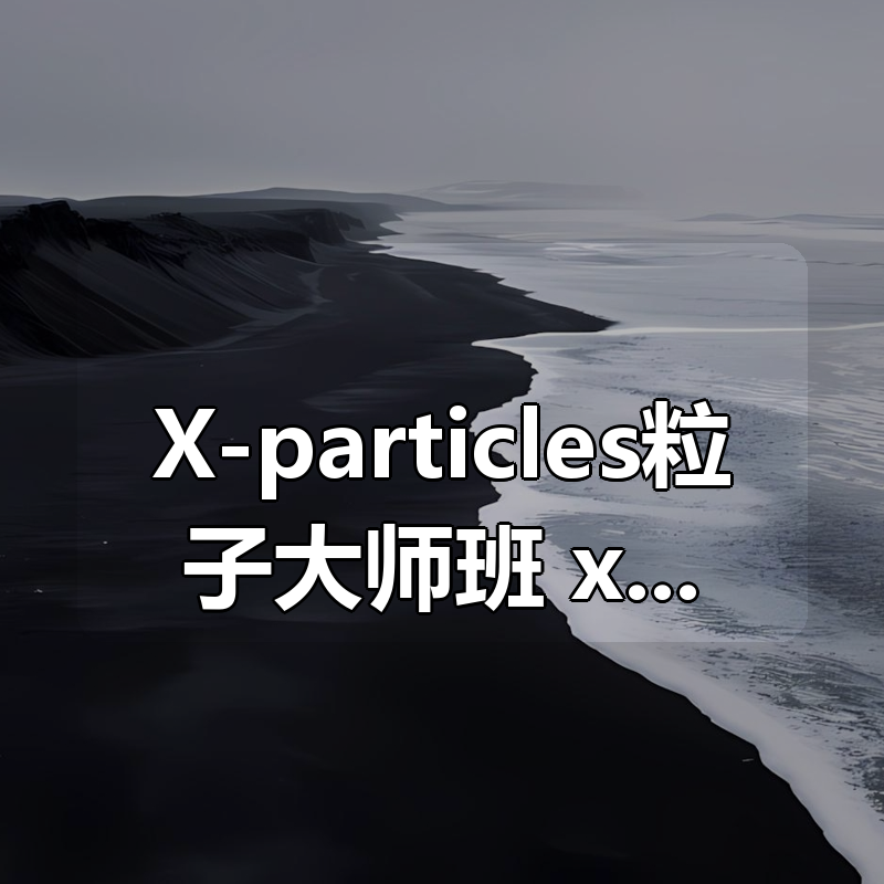 X-particles粒子大师班,xp粒子系统课|shaocun资源站 - 你的知识成长补给站