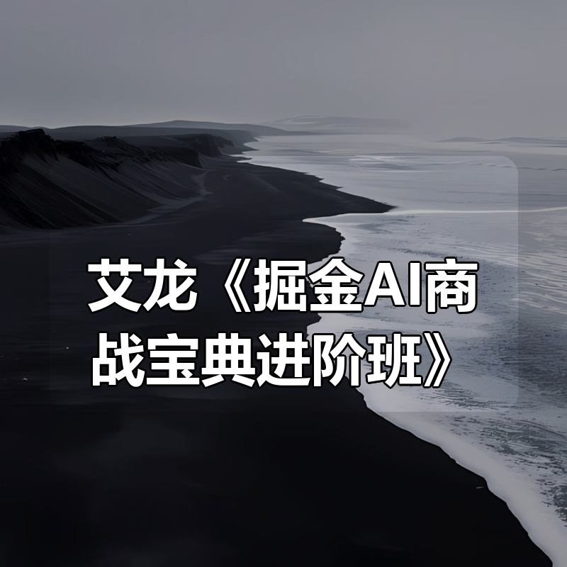 艾龙《掘金AI商战宝典进阶班》|shaocun资源站 - 你的知识成长补给站