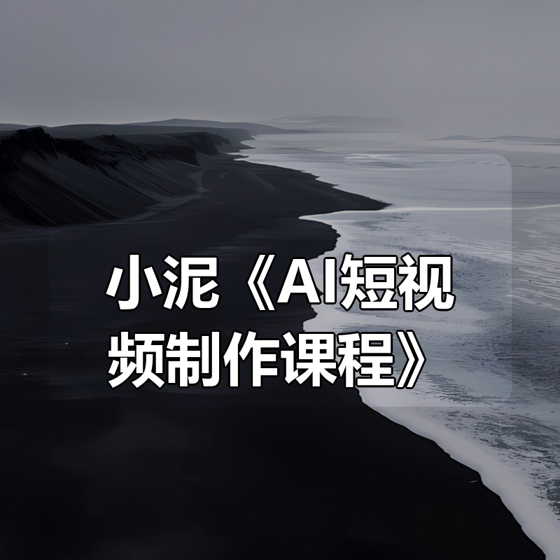 小泥《AI短视频制作课程》|shaocun资源站 - 你的知识成长补给站