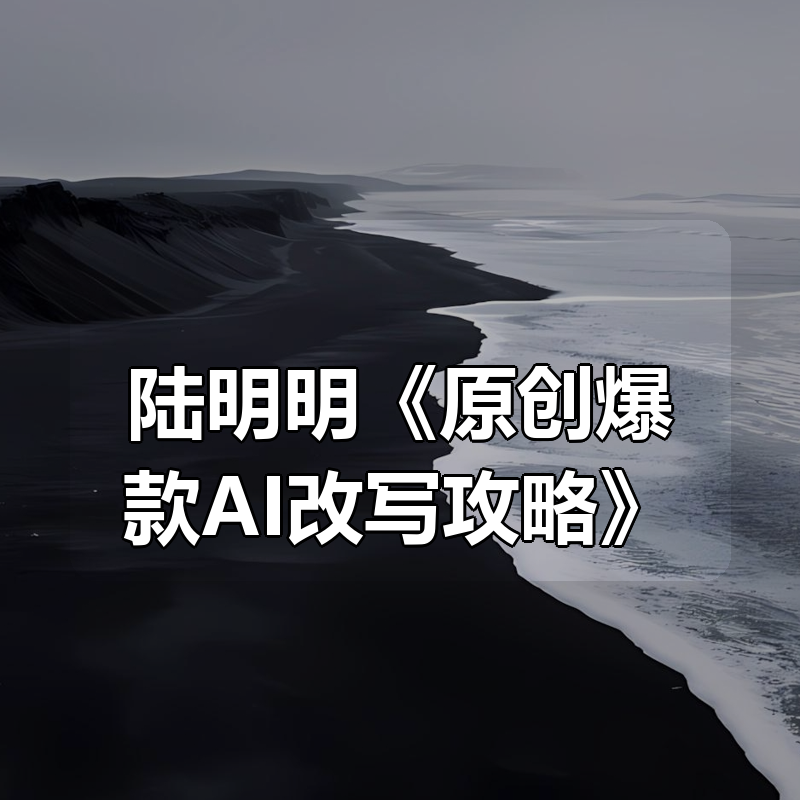 陆明明《原创爆款AI改写攻略》|shaocun资源站 - 你的知识成长补给站