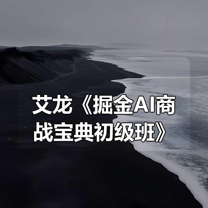 艾龙《掘金AI商战宝典初级班》|shaocun资源站 - 你的知识成长补给站