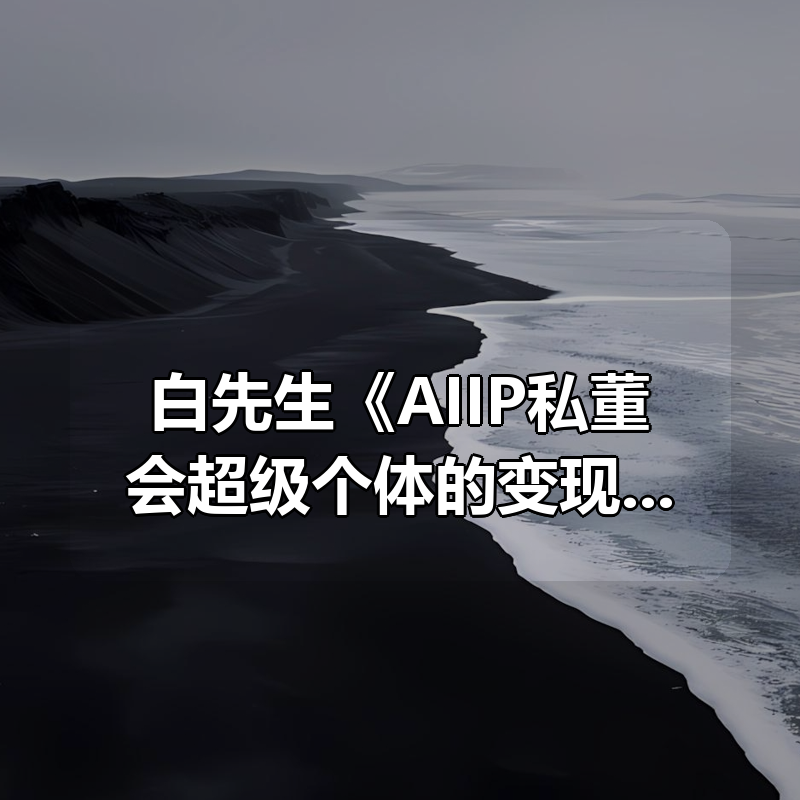 白先生《AIIP私董会超级个体的变现加速器》|shaocun资源站 - 你的知识成长补给站