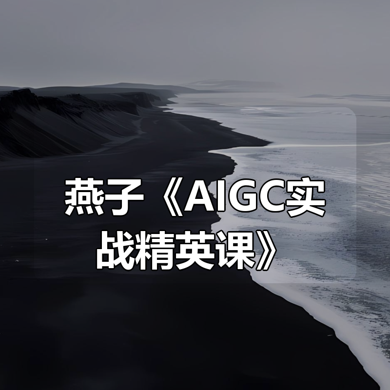燕子《AIGC实战精英课》|shaocun资源站 - 你的知识成长补给站