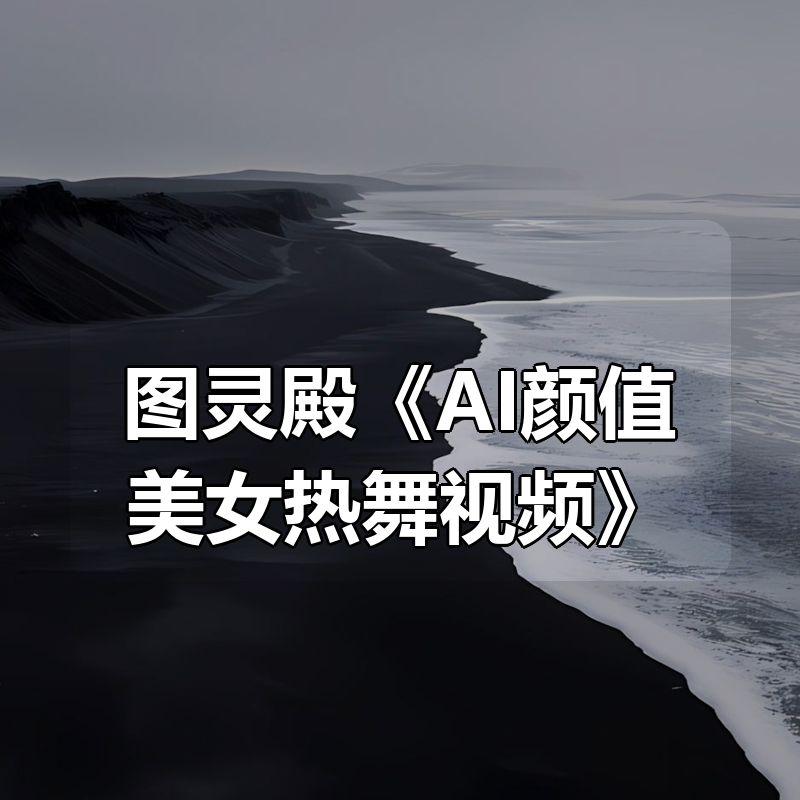 图灵殿《AI颜值美女热舞视频》|shaocun资源站 - 你的知识成长补给站