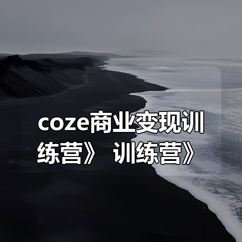 众创《coze商业变现训练营》|shaocun资源站 - 你的知识成长补给站
