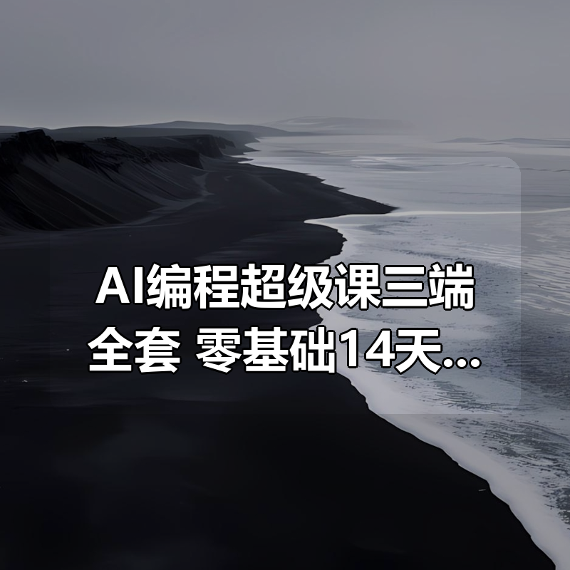 AI编程超级课三端全套，零基础14天学会独立开发|shaocun资源站 - 你的知识成长补给站