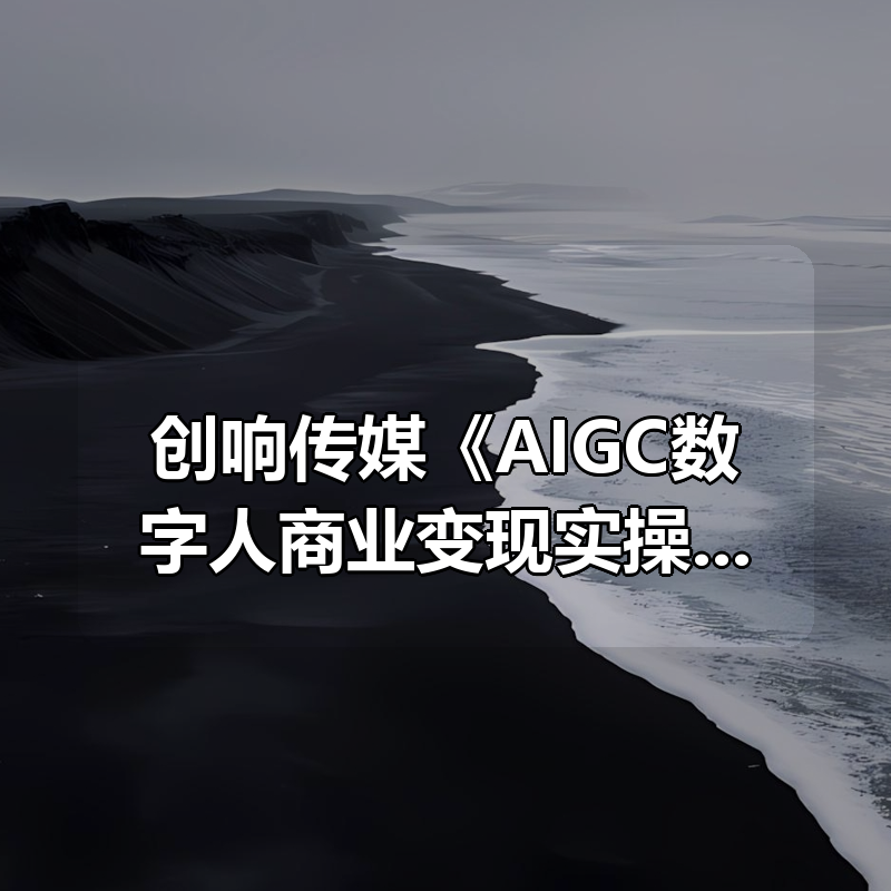 创响传媒《AIGC数字人商业变现实操》