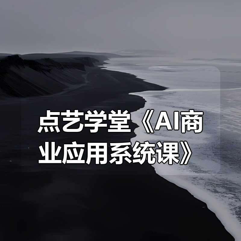 点艺学堂《AI商业应用系统课》|shaocun资源站 - 你的知识成长补给站